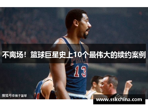 不离场！篮球巨星史上10个最伟大的续约案例