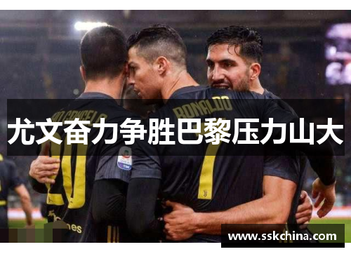 尤文奋力争胜巴黎压力山大